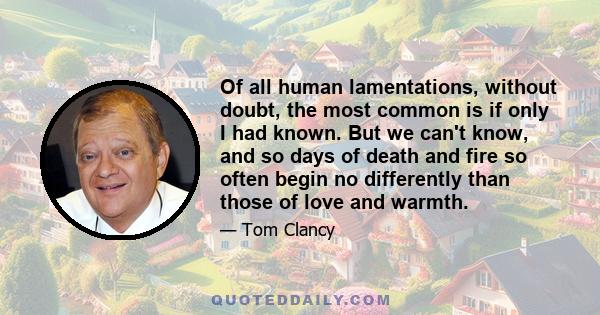 Of all human lamentations, without doubt, the most common is if only I had known. But we can't know, and so days of death and fire so often begin no differently than those of love and warmth.