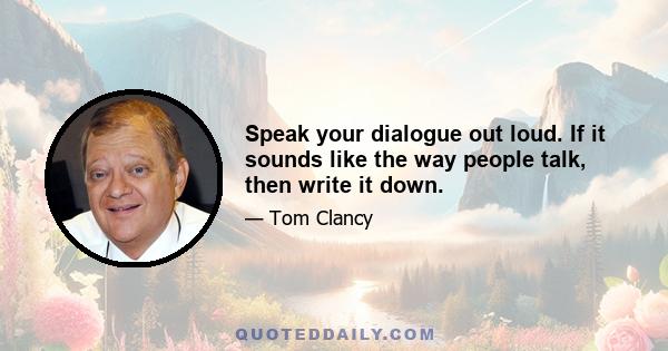 Speak your dialogue out loud. If it sounds like the way people talk, then write it down.