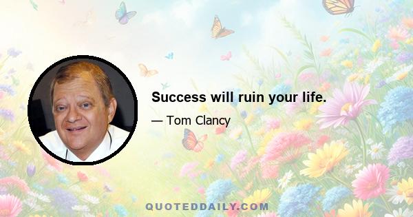 Success will ruin your life.