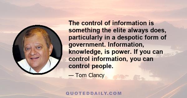 The control of information is something the elite always does, particularly in a despotic form of government. Information, knowledge, is power. If you can control information, you can control people.