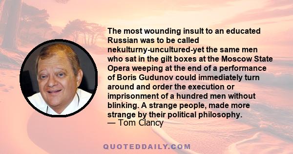 The most wounding insult to an educated Russian was to be called nekulturny-uncultured-yet the same men who sat in the gilt boxes at the Moscow State Opera weeping at the end of a performance of Boris Gudunov could