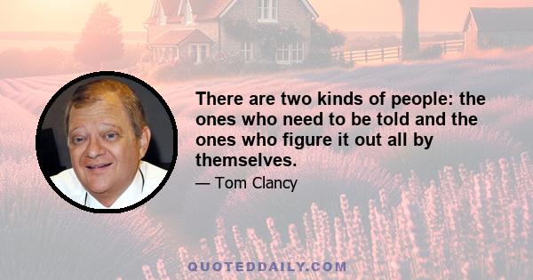 There are two kinds of people: the ones who need to be told and the ones who figure it out all by themselves.