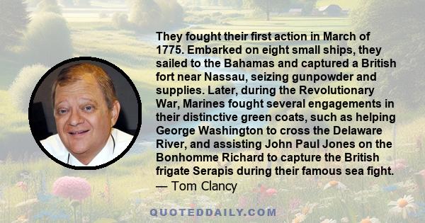 They fought their first action in March of 1775. Embarked on eight small ships, they sailed to the Bahamas and captured a British fort near Nassau, seizing gunpowder and supplies. Later, during the Revolutionary War,