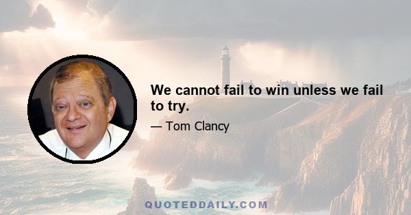 We cannot fail to win unless we fail to try.