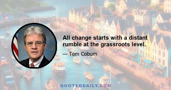 All change starts with a distant rumble at the grassroots level.