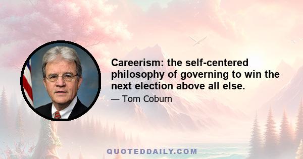 Careerism: the self-centered philosophy of governing to win the next election above all else.