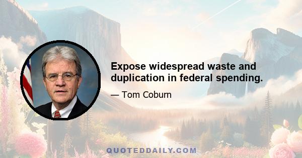 Expose widespread waste and duplication in federal spending.