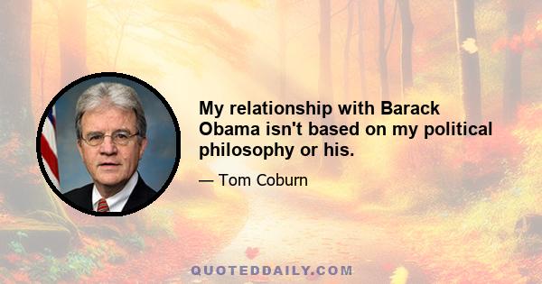 My relationship with Barack Obama isn't based on my political philosophy or his.