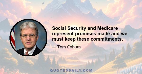 Social Security and Medicare represent promises made and we must keep these commitments.