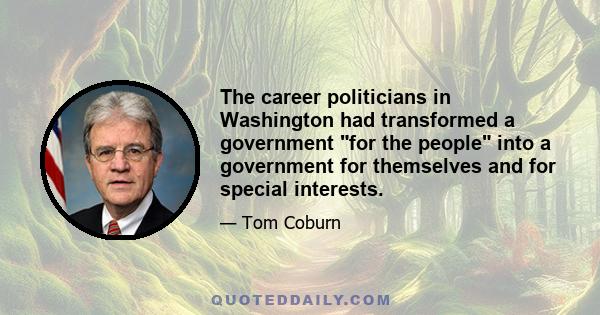 The career politicians in Washington had transformed a government for the people into a government for themselves and for special interests.