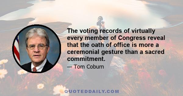 The voting records of virtually every member of Congress reveal that the oath of office is more a ceremonial gesture than a sacred commitment.