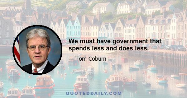 We must have government that spends less and does less.