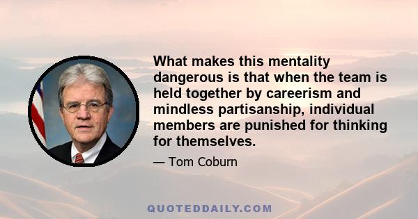 What makes this mentality dangerous is that when the team is held together by careerism and mindless partisanship, individual members are punished for thinking for themselves.