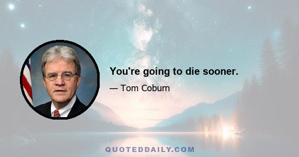 You're going to die sooner.