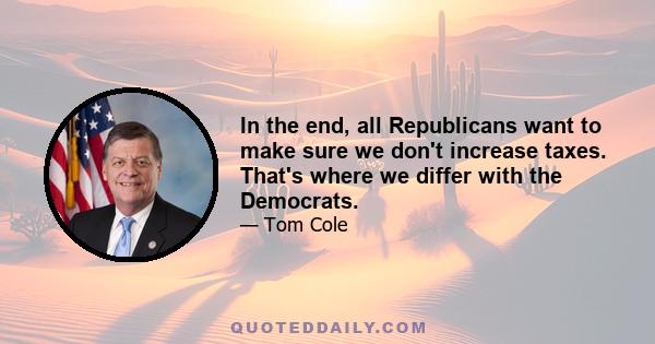 In the end, all Republicans want to make sure we don't increase taxes. That's where we differ with the Democrats.