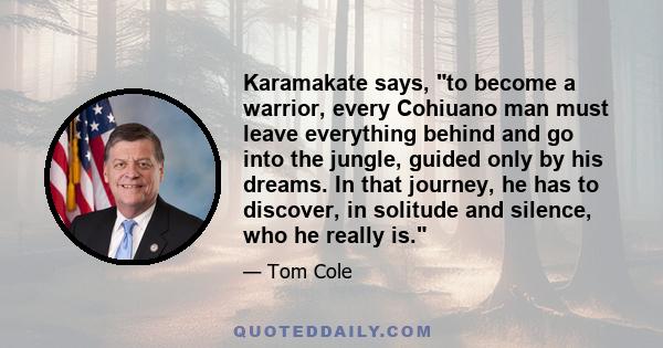 Karamakate says, to become a warrior, every Cohiuano man must leave everything behind and go into the jungle, guided only by his dreams. In that journey, he has to discover, in solitude and silence, who he really is.