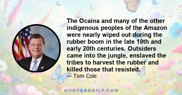 The Ocaina and many of the other indigenous peoples of the Amazon were nearly wiped out during the rubber boom in the late 19th and early 20th centuries. Outsiders came into the jungle, enslaved the tribes to harvest