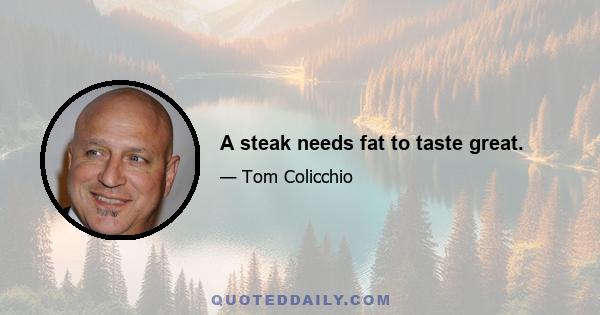 A steak needs fat to taste great.