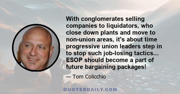 With conglomerates selling companies to liquidators, who close down plants and move to non-union areas, it's about time progressive union leaders step in to stop such job-losing tactics... ESOP should become a part of