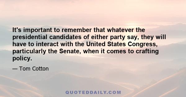 It's important to remember that whatever the presidential candidates of either party say, they will have to interact with the United States Congress, particularly the Senate, when it comes to crafting policy.