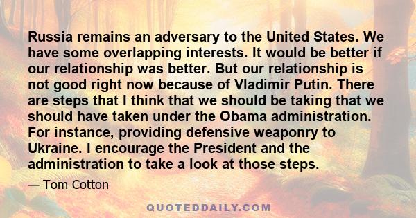 Russia remains an adversary to the United States. We have some overlapping interests. It would be better if our relationship was better. But our relationship is not good right now because of Vladimir Putin. There are