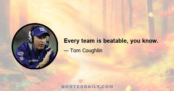 Every team is beatable, you know.