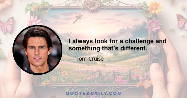 I always look for a challenge and something that's different.