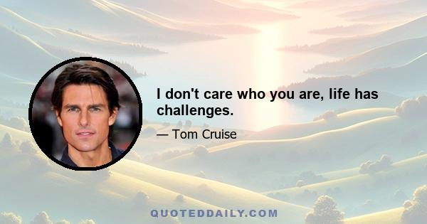 I don't care who you are, life has challenges.