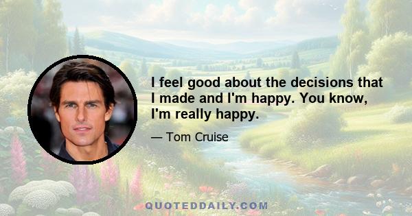 I feel good about the decisions that I made and I'm happy. You know, I'm really happy.