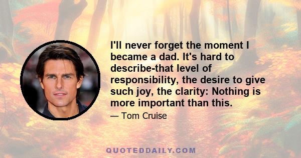 I'll never forget the moment I became a dad. It's hard to describe-that level of responsibility, the desire to give such joy, the clarity: Nothing is more important than this.