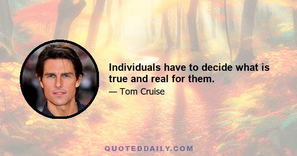 Individuals have to decide what is true and real for them.