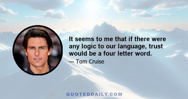 It seems to me that if there were any logic to our language, trust would be a four letter word.