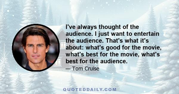 I've always thought of the audience. I just want to entertain the audience. That's what it's about: what's good for the movie, what's best for the movie, what's best for the audience.