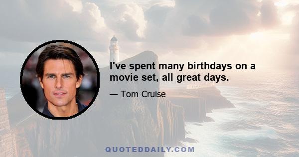 I've spent many birthdays on a movie set, all great days.