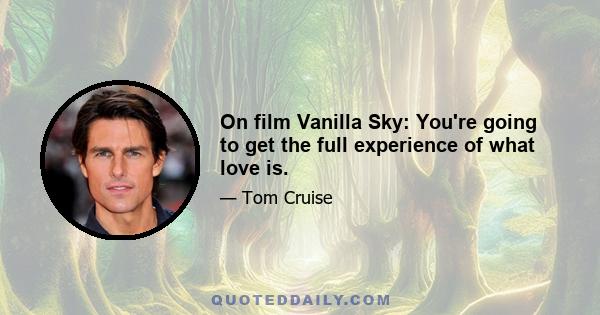 On film Vanilla Sky: You're going to get the full experience of what love is.