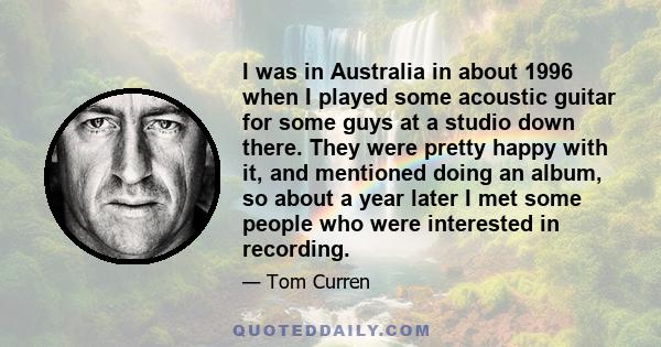 I was in Australia in about 1996 when I played some acoustic guitar for some guys at a studio down there. They were pretty happy with it, and mentioned doing an album, so about a year later I met some people who were