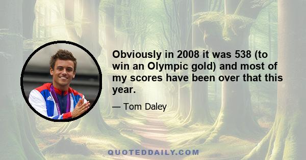 Obviously in 2008 it was 538 (to win an Olympic gold) and most of my scores have been over that this year.