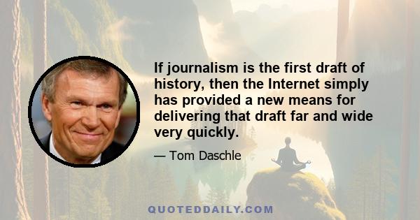 If journalism is the first draft of history, then the Internet simply has provided a new means for delivering that draft far and wide very quickly.