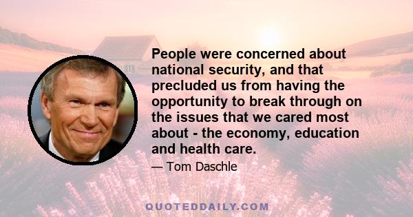 People were concerned about national security, and that precluded us from having the opportunity to break through on the issues that we cared most about - the economy, education and health care.