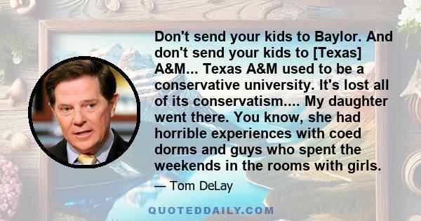 Don't send your kids to Baylor. And don't send your kids to [Texas] A&M... Texas A&M used to be a conservative university. It's lost all of its conservatism.... My daughter went there. You know, she had horrible