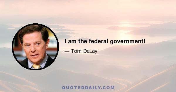 I am the federal government!