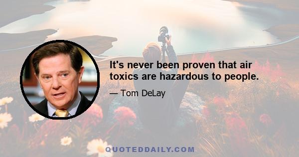 It's never been proven that air toxics are hazardous to people.