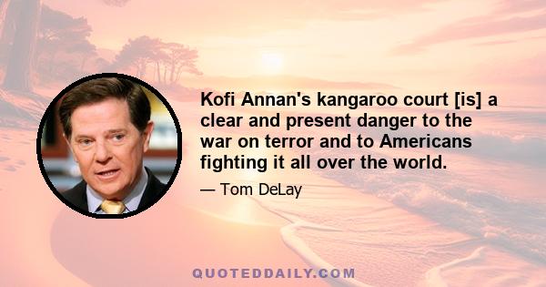 Kofi Annan's kangaroo court [is] a clear and present danger to the war on terror and to Americans fighting it all over the world.