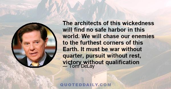 The architects of this wickedness will find no safe harbor in this world. We will chase our enemies to the furthest corners of this Earth. It must be war without quarter, pursuit without rest, victory without