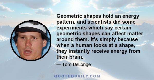 Geometric shapes hold an energy pattern, and scientists did some experiments which say certain geometric shapes can affect matter around them. It's simply because when a human looks at a shape, they instantly receive