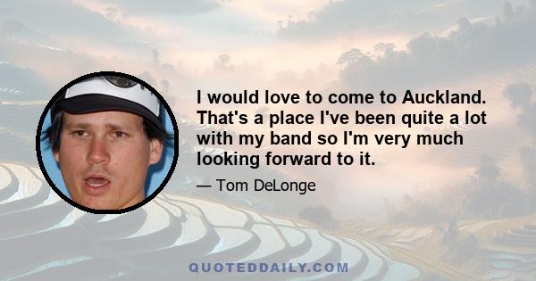 I would love to come to Auckland. That's a place I've been quite a lot with my band so I'm very much looking forward to it.