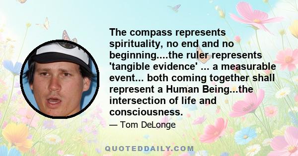 The compass represents spirituality, no end and no beginning....the ruler represents 'tangible evidence' ... a measurable event... both coming together shall represent a Human Being...the intersection of life and