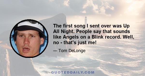 The first song I sent over was Up All Night. People say that sounds like Angels on a Blink record. Well, no - that's just me!