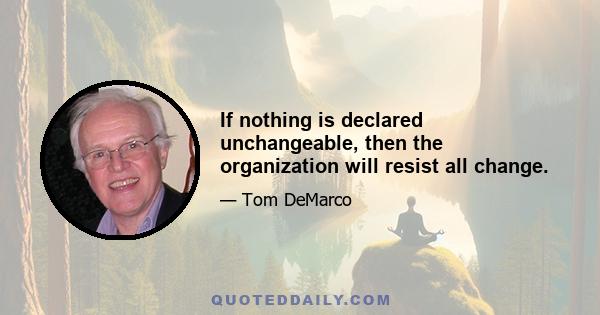 If nothing is declared unchangeable, then the organization will resist all change.