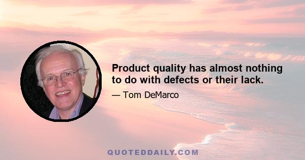 Product quality has almost nothing to do with defects or their lack.